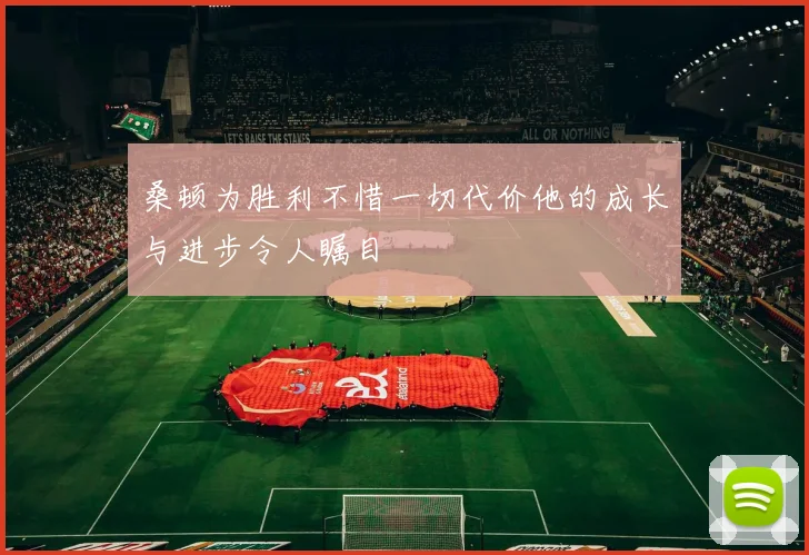 桑顿为胜利不惜一切代价他的成长与进步令人瞩目