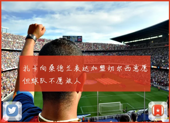 扎卡向桑德兰表达加盟切尔西意愿但球队不愿放人