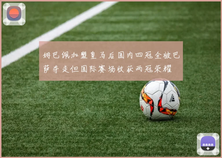 姆巴佩加盟皇马后国内四冠全被巴萨夺走但国际赛场收获两冠荣耀