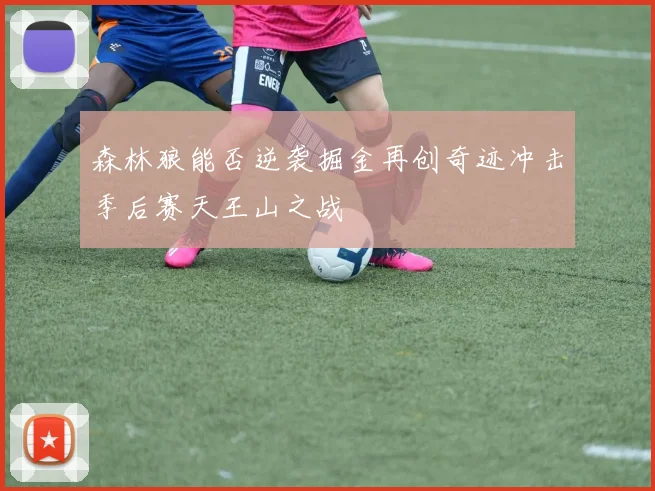 森林狼能否逆袭掘金再创奇迹冲击季后赛天王山之战