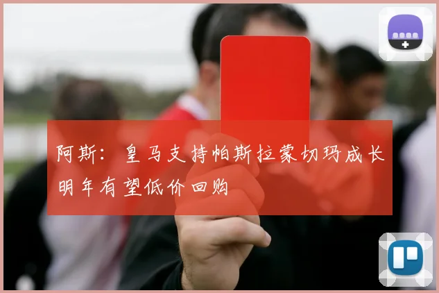 阿斯：皇马支持帕斯拉蒙切玛成长明年有望低价回购