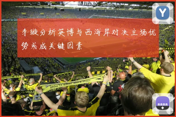 李璇分析英博与西海岸对决主场优势或成关键因素