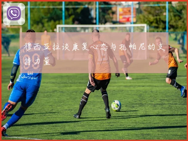 穆西亚拉谈康复心态与孔帕尼的支持力量