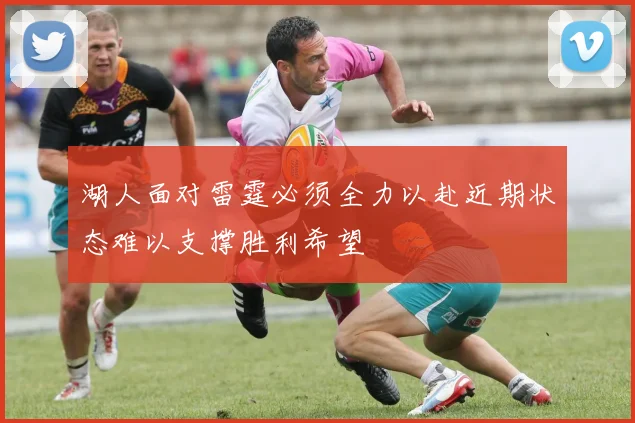 湖人面对雷霆必须全力以赴近期状态难以支撑胜利希望