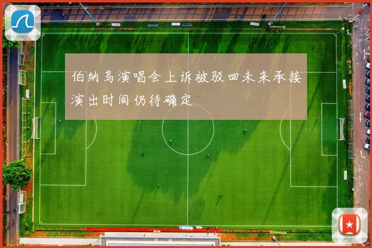 伯纳乌演唱会上诉被驳回未来承接演出时间仍待确定