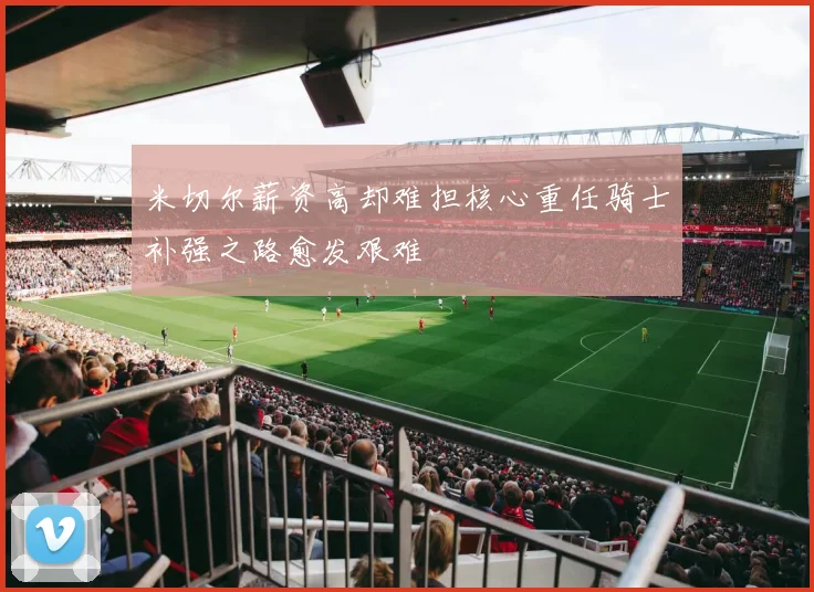 米切尔薪资高却难担核心重任骑士补强之路愈发艰难