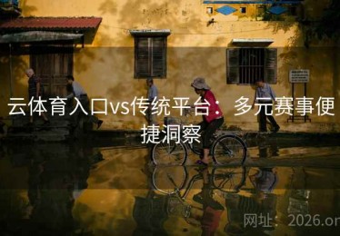 云体育入口vs传统平台：多元赛事便捷洞察