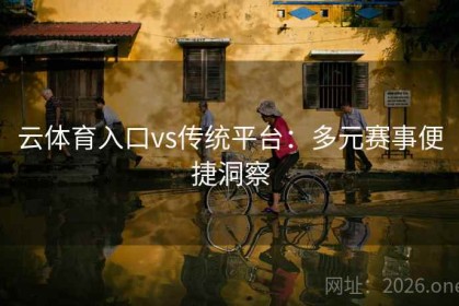 云体育入口vs传统平台：多元赛事便捷洞察