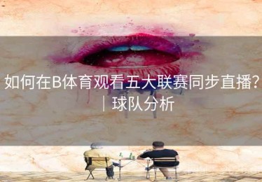 如何在B体育观看五大联赛同步直播？｜球队分析