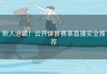 新人必读！云开体育赛事直播安全推荐