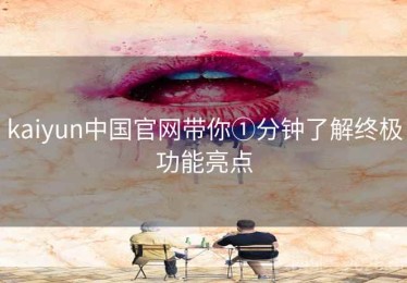 kaiyun中国官网带你①分钟了解终极功能亮点