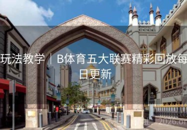 玩法教学｜B体育五大联赛精彩回放每日更新