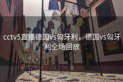 cctv5直播德国vs匈牙利，德国vs匈牙利全场回放