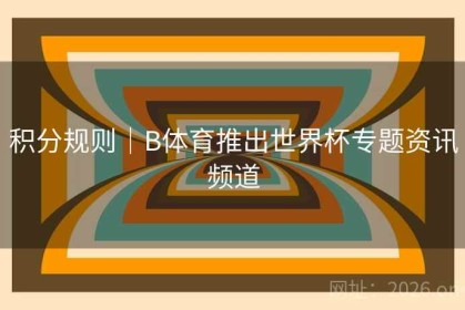 积分规则｜B体育推出世界杯专题资讯频道