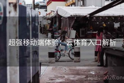 超强移动端体验：云体育入口解析
