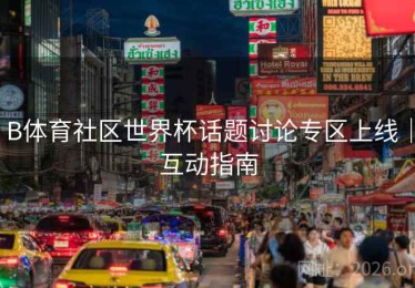 B体育社区世界杯话题讨论专区上线｜互动指南