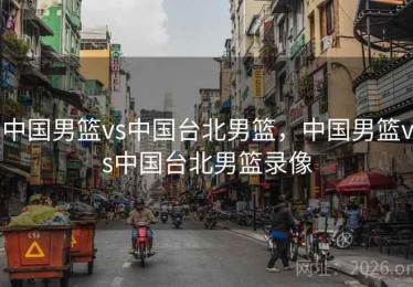 中国男篮vs中国台北男篮，中国男篮vs中国台北男篮录像