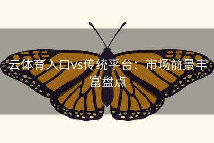 云体育入口vs传统平台：市场前景丰富盘点