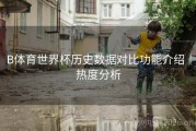 B体育世界杯历史数据对比功能介绍｜热度分析
