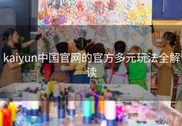kaiyun中国官网的官方多元玩法全解读