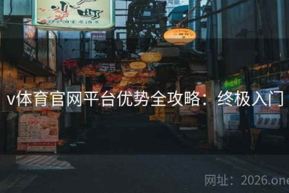 v体育官网平台优势全攻略：终极入门