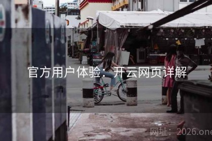 官方用户体验：开云网页详解