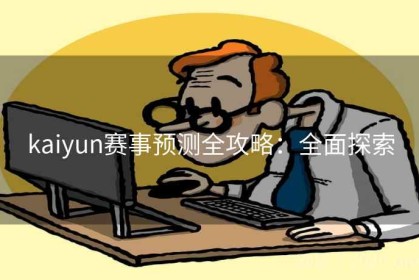 kaiyun赛事预测全攻略：全面探索