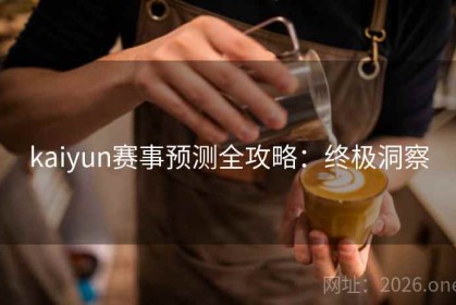 kaiyun赛事预测全攻略：终极洞察
