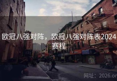 欧冠八强对阵，欧冠八强对阵表2024赛程