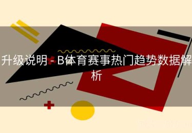 升级说明 - B体育赛事热门趋势数据解析