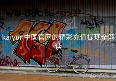 kaiyun中国官网的精彩充值提现全解读