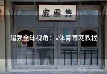 超强全球视角：v体育官网教程