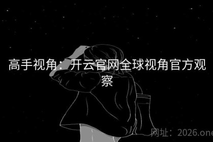 高手视角：开云官网全球视角官方观察