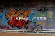 热门彩种解析：v体育攻略