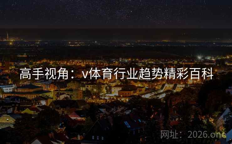高手视角：v体育行业趋势精彩百科