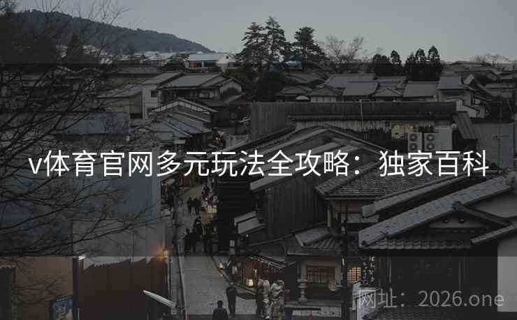 v体育官网多元玩法全攻略：独家百科