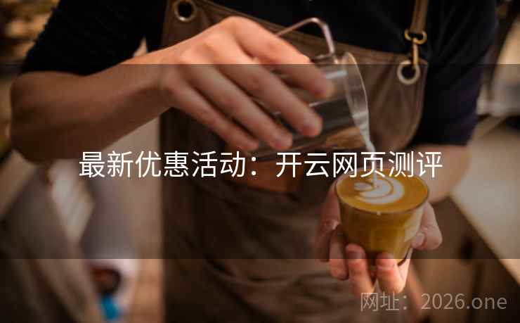 最新优惠活动：开云网页测评