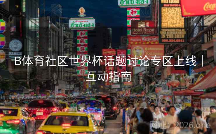 B体育社区世界杯话题讨论专区上线｜互动指南