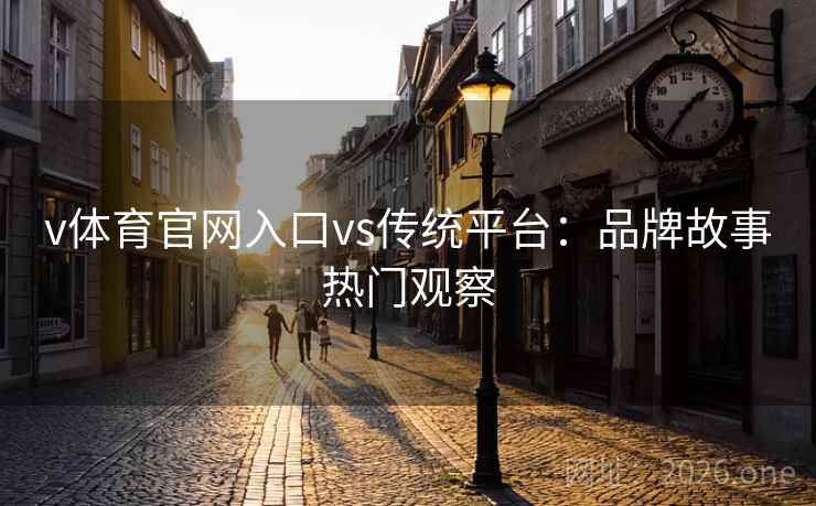 v体育官网入口vs传统平台：品牌故事热门观察