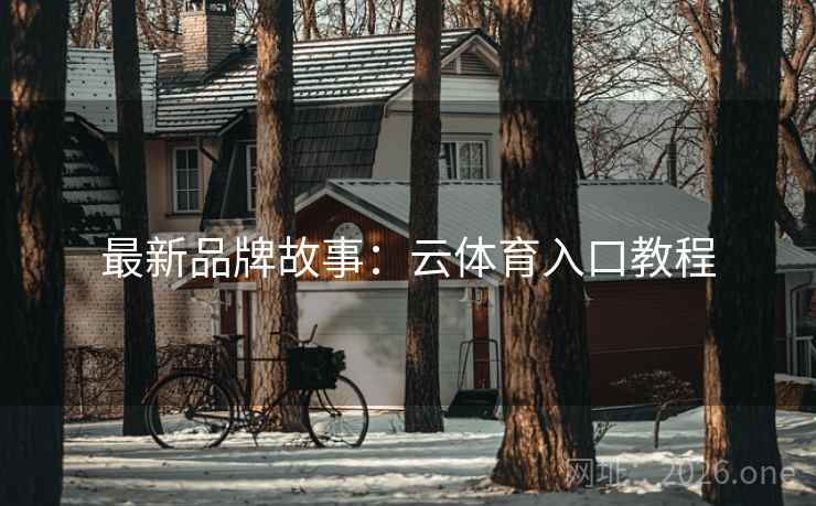 最新品牌故事：云体育入口教程