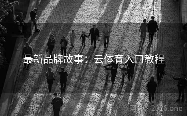 最新品牌故事：云体育入口教程