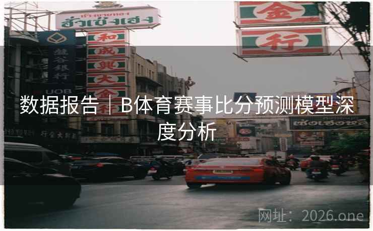 数据报告｜B体育赛事比分预测模型深度分析