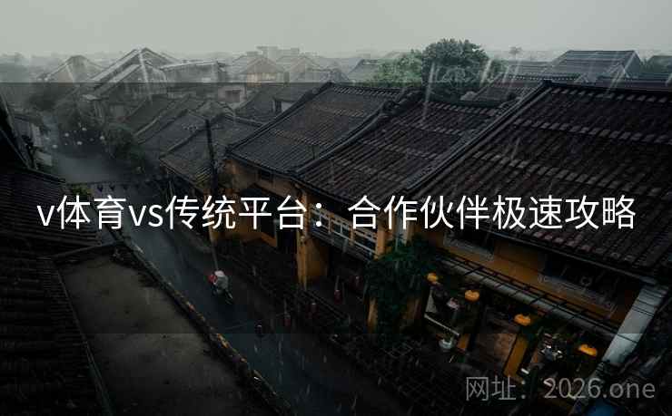 v体育vs传统平台：合作伙伴极速攻略