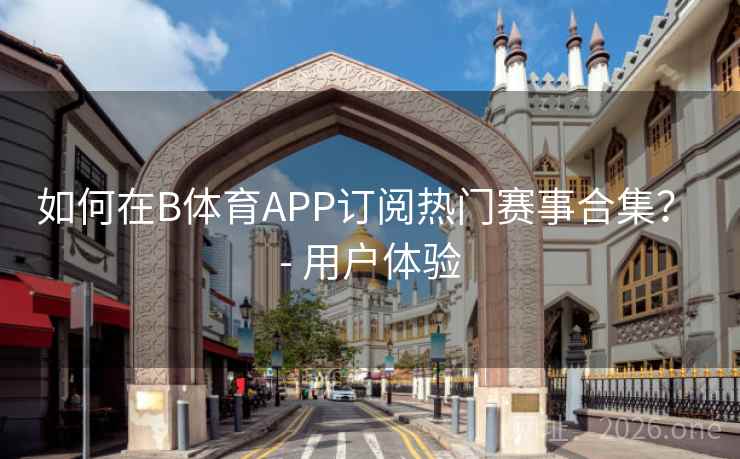 如何在B体育APP订阅热门赛事合集？ - 用户体验