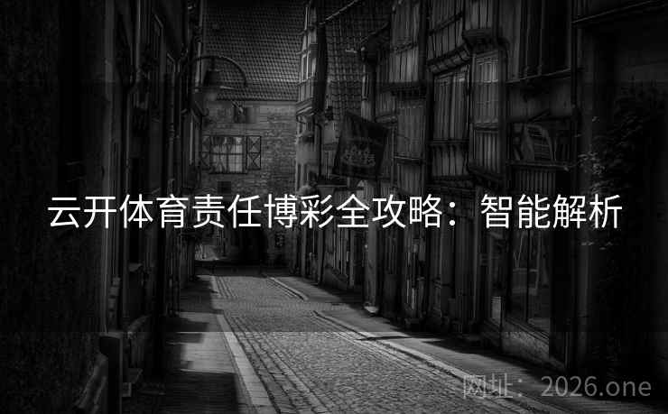 云开体育责任博彩全攻略：智能解析
