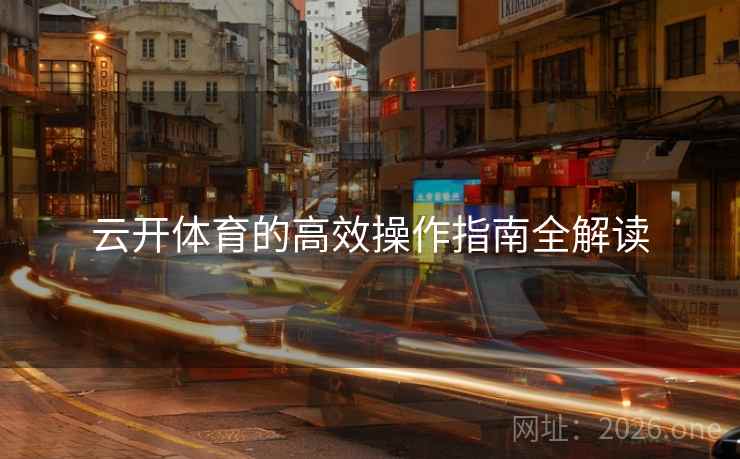 云开体育的高效操作指南全解读
