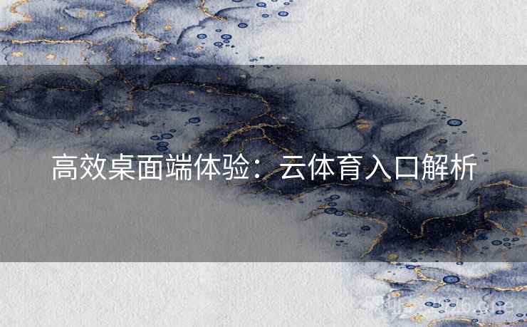 高效桌面端体验：云体育入口解析