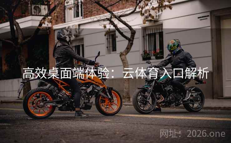 高效桌面端体验：云体育入口解析