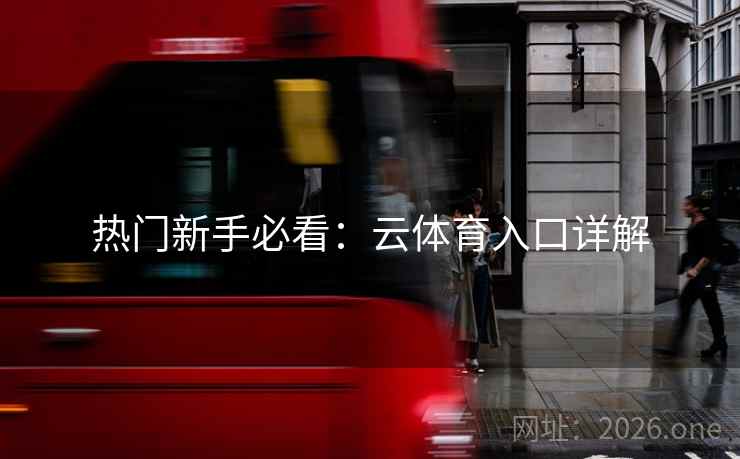 热门新手必看：云体育入口详解