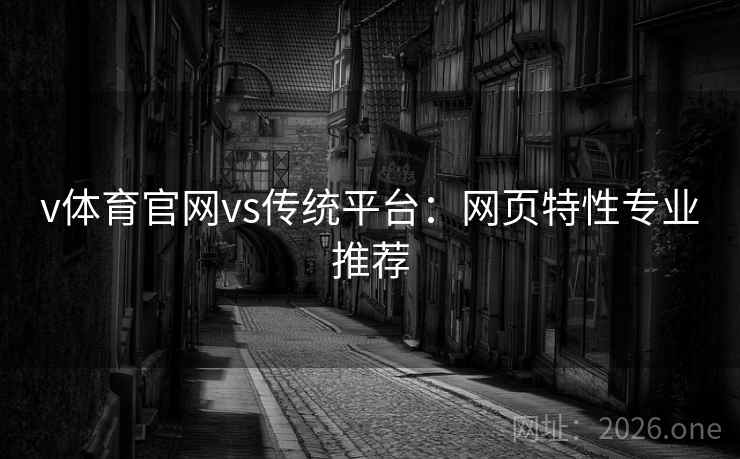 v体育官网vs传统平台：网页特性专业推荐